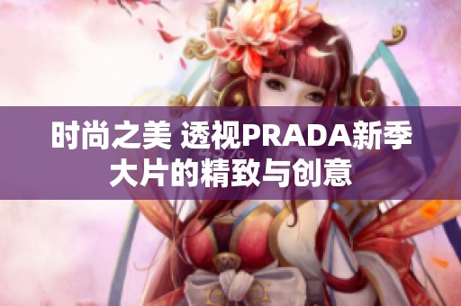 时尚之美 透视PRADA新季大片的精致与创意