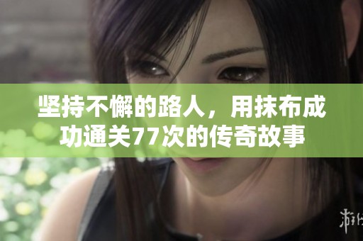坚持不懈的路人，用抹布成功通关77次的传奇故事