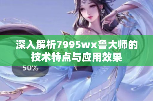 深入解析7995wx鲁大师的技术特点与应用效果
