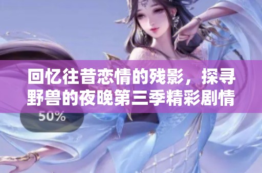 回忆往昔恋情的残影，探寻野兽的夜晚第三季精彩剧情