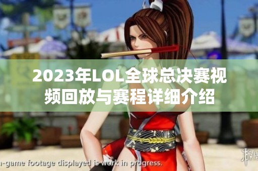 2023年LOL全球总决赛视频回放与赛程详细介绍