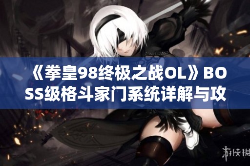 《拳皇98终极之战OL》BOSS级格斗家门系统详解与攻略