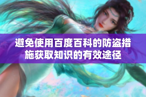 避免使用百度百科的防盗措施获取知识的有效途径