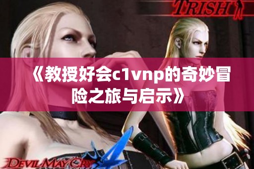 《教授好会c1vnp的奇妙冒险之旅与启示》