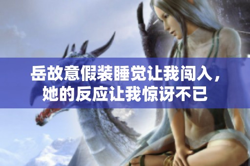 岳故意假装睡觉让我闯入，她的反应让我惊讶不已