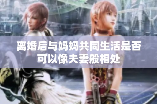 离婚后与妈妈共同生活是否可以像夫妻般相处