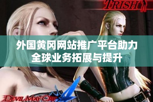 外国黄冈网站推广平台助力全球业务拓展与提升