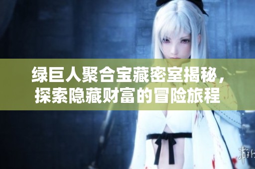 绿巨人聚合宝藏密室揭秘，探索隐藏财富的冒险旅程