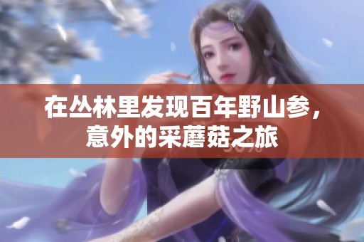 在丛林里发现百年野山参，意外的采蘑菇之旅