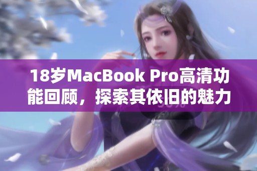 18岁MacBook Pro高清功能回顾，探索其依旧的魅力与性能