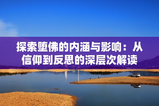 探索堕佛的内涵与影响：从信仰到反思的深层次解读
