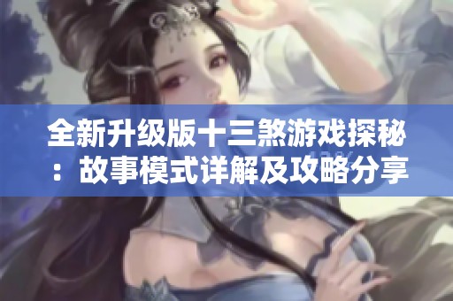 全新升级版十三煞游戏探秘：故事模式详解及攻略分享
