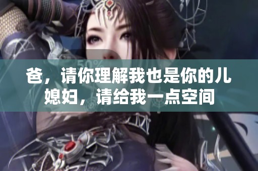 爸，请你理解我也是你的儿媳妇，请给我一点空间