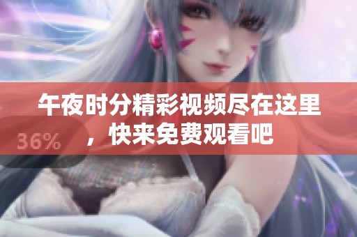午夜时分精彩视频尽在这里，快来免费观看吧