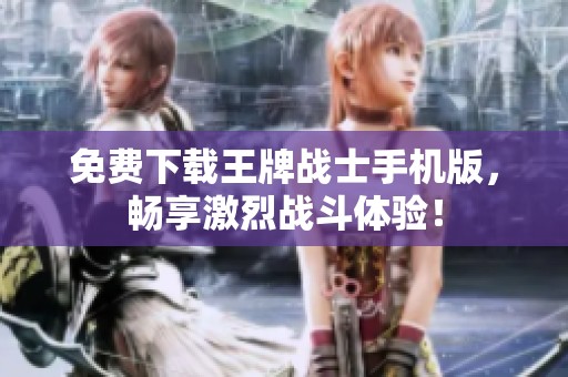 免费下载王牌战士手机版，畅享激烈战斗体验！