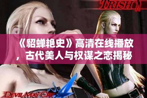 《貂蝉艳史》高清在线播放，古代美人与权谋之恋揭秘