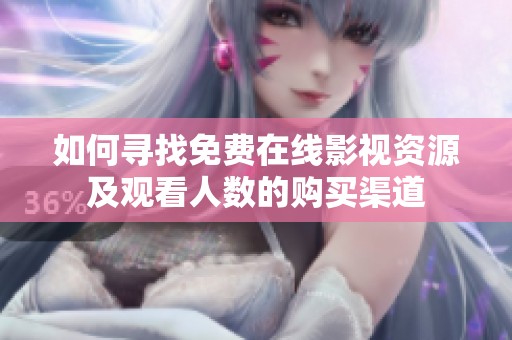 如何寻找免费在线影视资源及观看人数的购买渠道