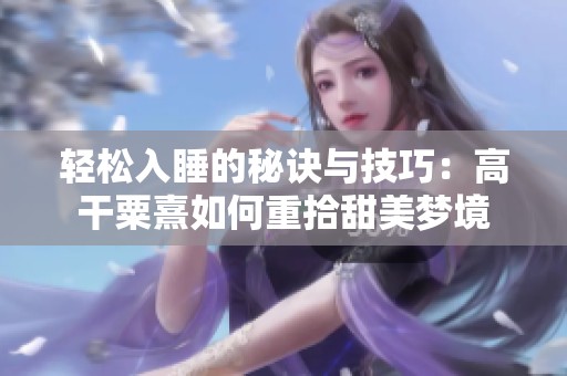 轻松入睡的秘诀与技巧：高干粟熹如何重拾甜美梦境