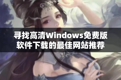 寻找高清Windows免费版软件下载的最佳网站推荐