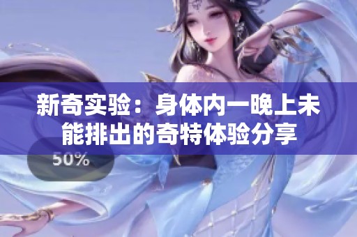 新奇实验：身体内一晚上未能排出的奇特体验分享