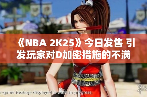《NBA 2K25》今日发售 引发玩家对D加密措施的不满