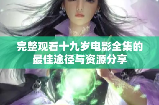 完整观看十九岁电影全集的最佳途径与资源分享