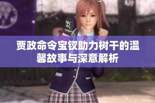 贾政命令宝钗助力树干的温馨故事与深意解析