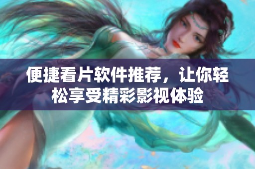 便捷看片软件推荐，让你轻松享受精彩影视体验