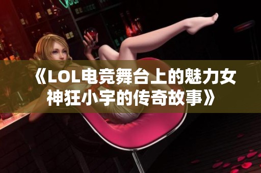 《LOL电竞舞台上的魅力女神狂小宇的传奇故事》