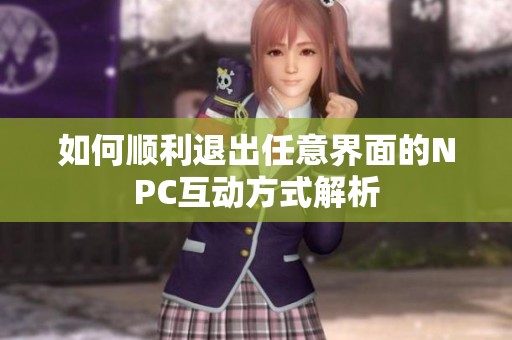 如何顺利退出任意界面的NPC互动方式解析