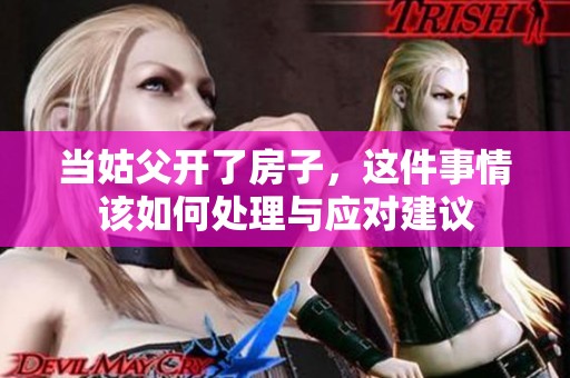 当姑父开了房子，这件事情该如何处理与应对建议
