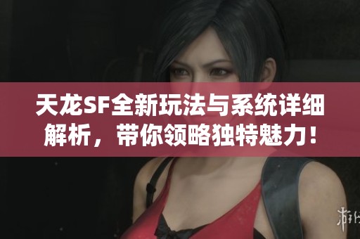 天龙SF全新玩法与系统详细解析，带你领略独特魅力！