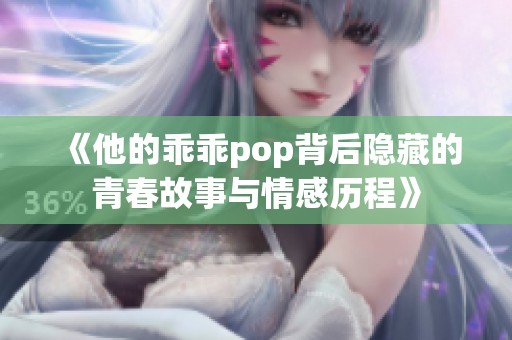 《他的乖乖pop背后隐藏的青春故事与情感历程》