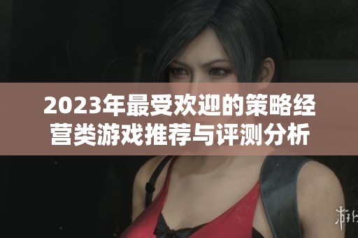 2023年最受欢迎的策略经营类游戏推荐与评测分析