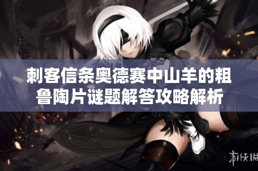 刺客信条奥德赛中山羊的粗鲁陶片谜题解答攻略解析