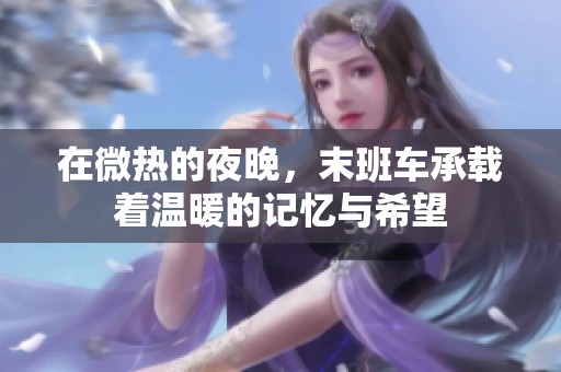 在微热的夜晚，末班车承载着温暖的记忆与希望