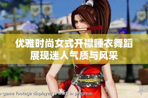 优雅时尚女式开襟睡衣舞蹈展现迷人气质与风采