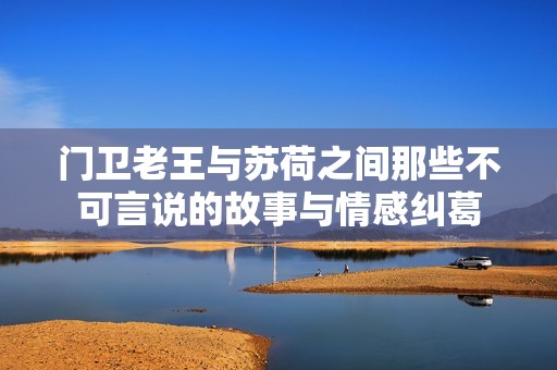 门卫老王与苏荷之间那些不可言说的故事与情感纠葛