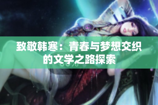 致敬韩寒：青春与梦想交织的文学之路探索