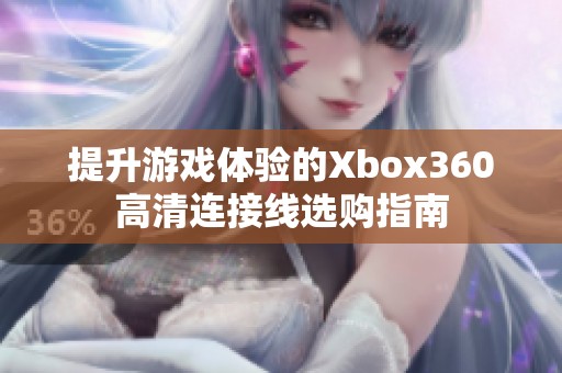提升游戏体验的Xbox360高清连接线选购指南