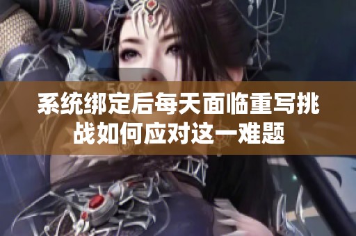 系统绑定后每天面临重写挑战如何应对这一难题