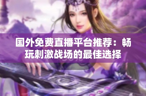 国外免费直播平台推荐：畅玩刺激战场的最佳选择