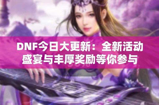 DNF今日大更新：全新活动盛宴与丰厚奖励等你参与