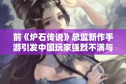 前《炉石传说》总监新作手游引发中国玩家强烈不满与批评