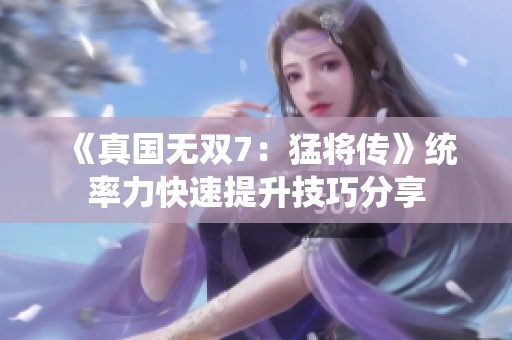 《真国无双7：猛将传》统率力快速提升技巧分享