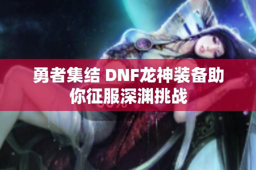 勇者集结 DNF龙神装备助你征服深渊挑战