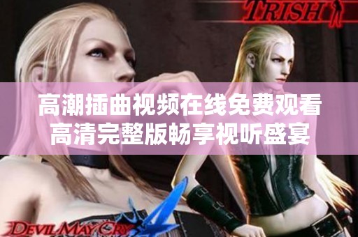 高潮插曲视频在线免费观看高清完整版畅享视听盛宴