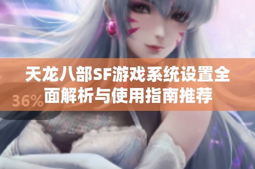 天龙八部SF游戏系统设置全面解析与使用指南推荐
