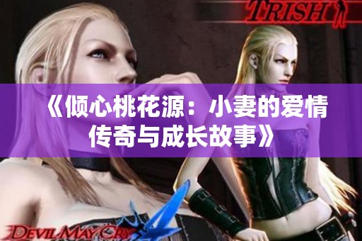 《倾心桃花源：小妻的爱情传奇与成长故事》