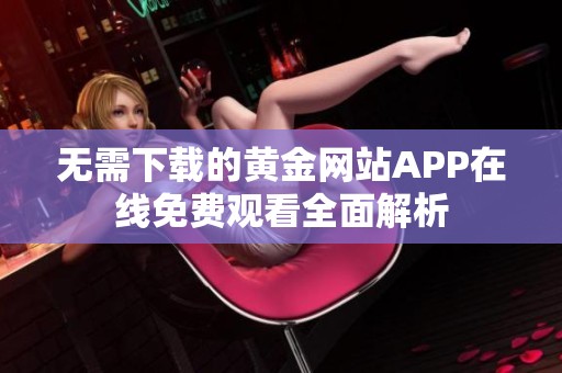 无需下载的黄金网站APP在线免费观看全面解析